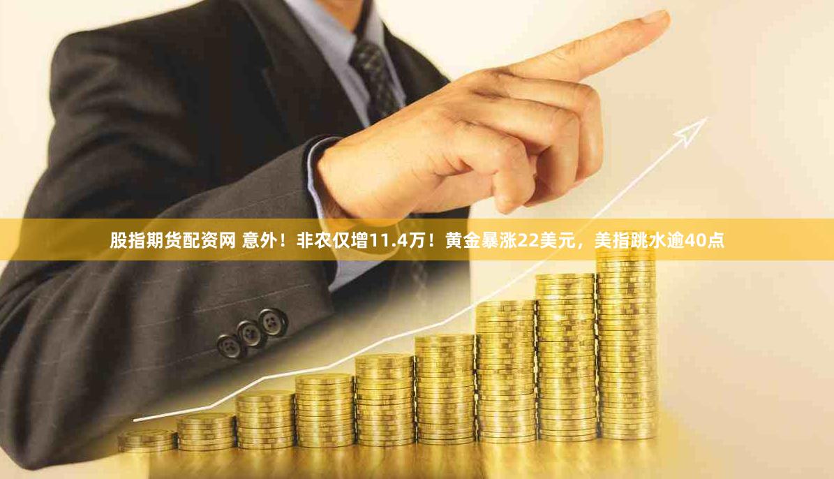 股指期货配资网 意外！非农仅增11.4万！黄金暴涨22美元，美指跳水逾40点