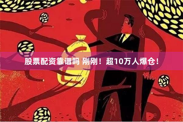 股票配资靠谱吗 刚刚！超10万人爆仓！