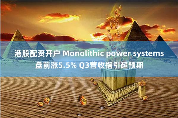 港股配资开户 Monolithic power systems盘前涨5.5% Q3营收指引超预期