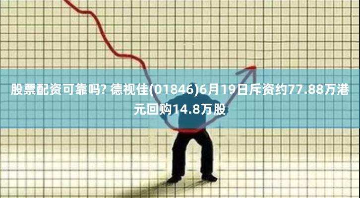 股票配资可靠吗? 德视佳(01846)6月19日斥资约77.88万港元回购14.8万股