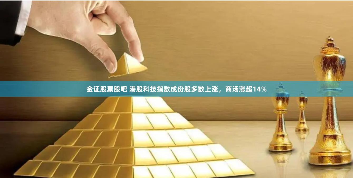 金证股票股吧 港股科技指数成份股多数上涨，商汤涨超14%