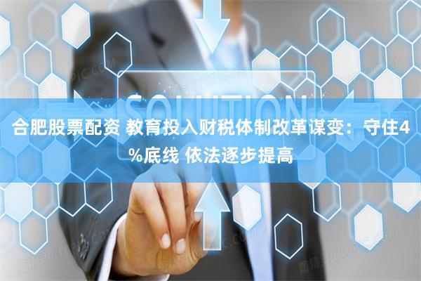 合肥股票配资 教育投入财税体制改革谋变：守住4%底线 依法逐步提高