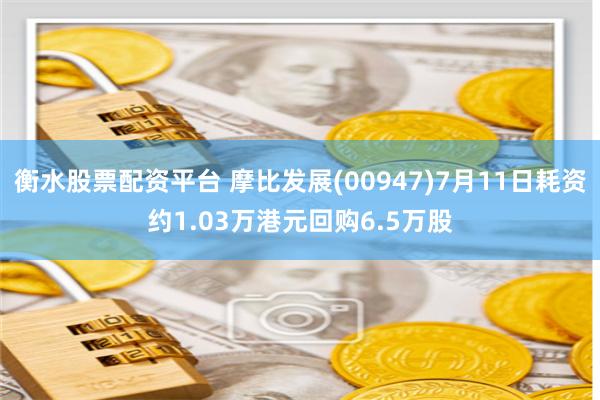 衡水股票配资平台 摩比发展(00947)7月11日耗资约1.03万港元回购6.5万股