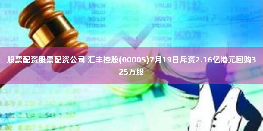 股票配资股票配资公司 汇丰控股(00005)7月19日斥资2.16亿港元回购325万股