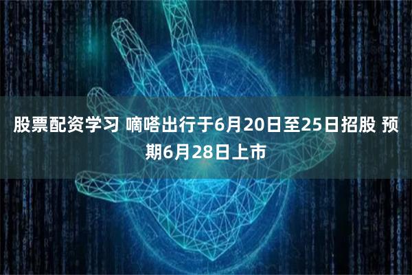 股票配资学习 嘀嗒出行于6月20日至25日招股 预期6月28日上市