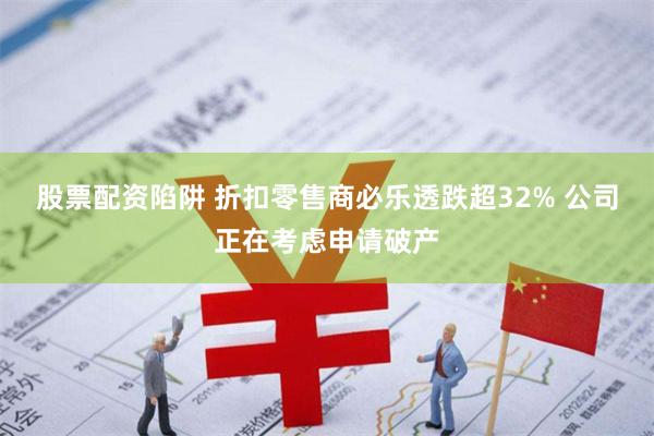 股票配资陷阱 折扣零售商必乐透跌超32% 公司正在考虑申请破产