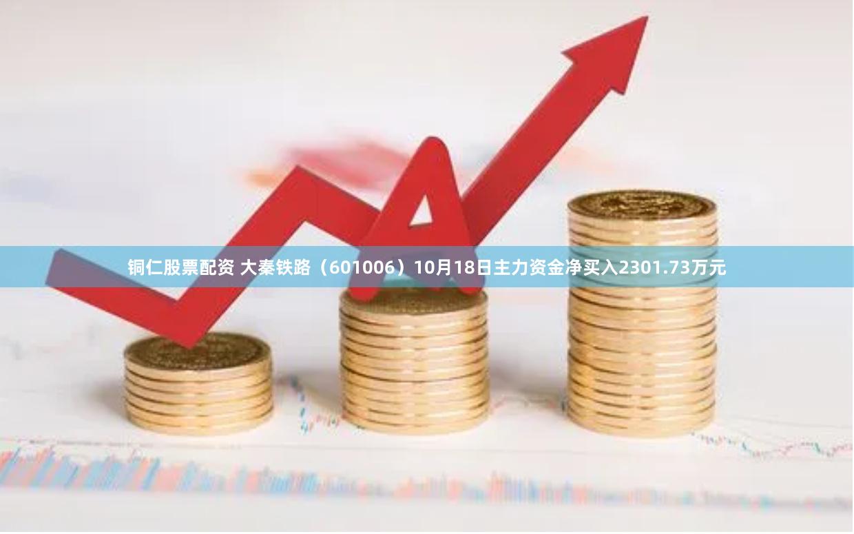 铜仁股票配资 大秦铁路（601006）10月18日主力资金净买入2301.73万元