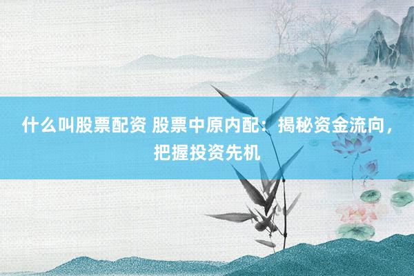 什么叫股票配资 股票中原内配：揭秘资金流向，把握投资先机