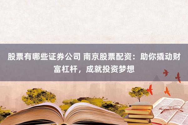股票有哪些证券公司 南京股票配资：助你撬动财富杠杆，成就投资