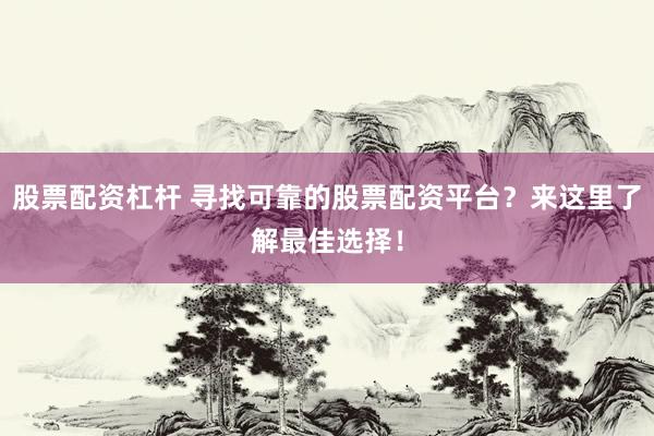 股票配资杠杆 寻找可靠的股票配资平台？来这里了解最佳选择！