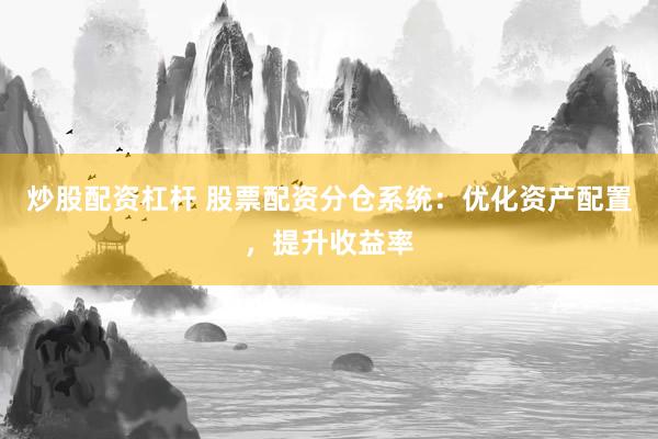 炒股配资杠杆 股票配资分仓系统：优化资产配置，提升收益率